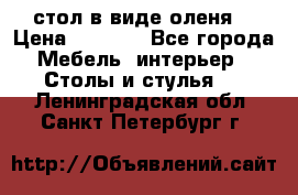 стол в виде оленя  › Цена ­ 8 000 - Все города Мебель, интерьер » Столы и стулья   . Ленинградская обл.,Санкт-Петербург г.